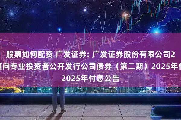 股票如何配资 广发证券: 广发证券股份有限公司2023年面向专业投资者公开发行公司债券（第二期）2025年付息公告