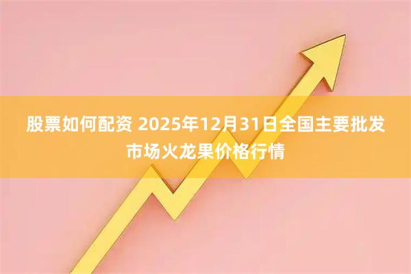 股票如何配资 2025年12月31日全国主要批发市场火龙果价格行情
