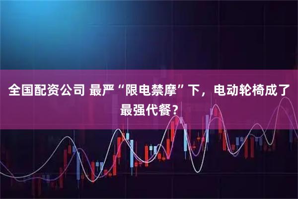 全国配资公司 最严“限电禁摩”下，电动轮椅成了最强代餐？
