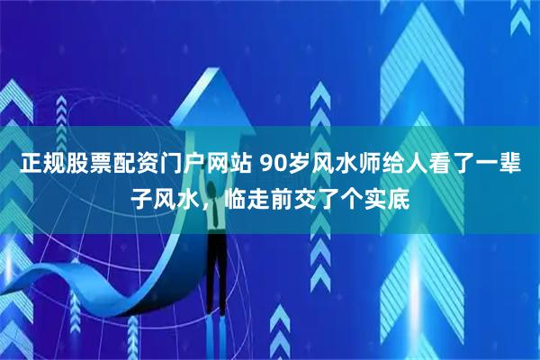 正规股票配资门户网站 90岁风水师给人看了一辈子风水，临走前交了个实底