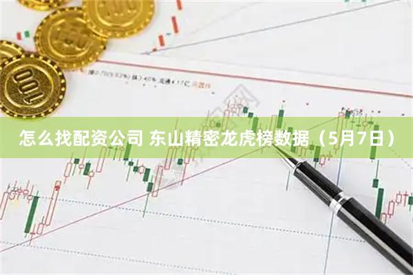 怎么找配资公司 东山精密龙虎榜数据（5月7日）